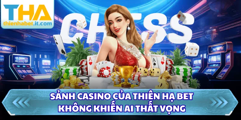 Sảnh casino của thiên hạ bet không khiến ai thất vọng